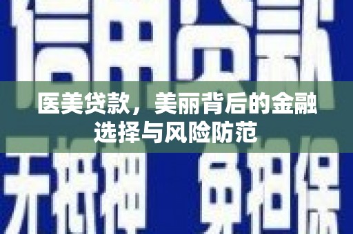 长沙医美贷款，美丽背后的金融选择与风险防范