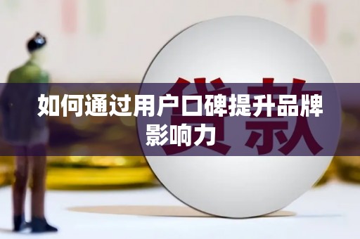 长沙如何通过用户口碑提升品牌影响力
