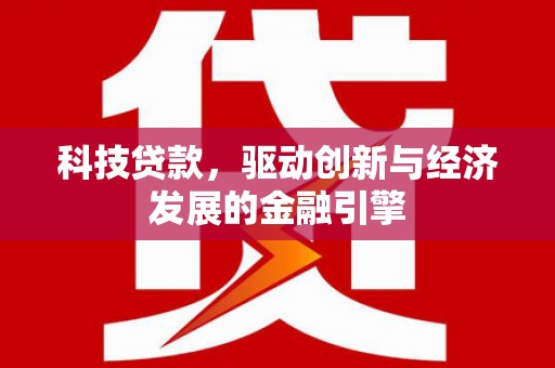 长沙科技贷款，驱动创新与经济发展的金融引擎