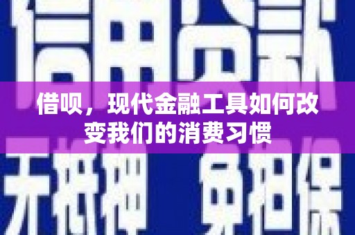长沙借呗，现代金融工具如何改变我们的消费习惯
