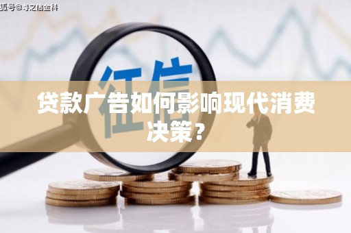 长沙贷款广告如何影响现代消费决策？