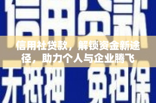 长沙信用社贷款，解锁资金新途径，助力个人与企业腾飞