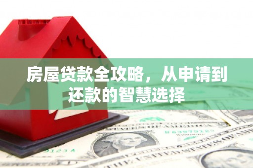 长沙房屋贷款全攻略，从申请到还款的智慧选择