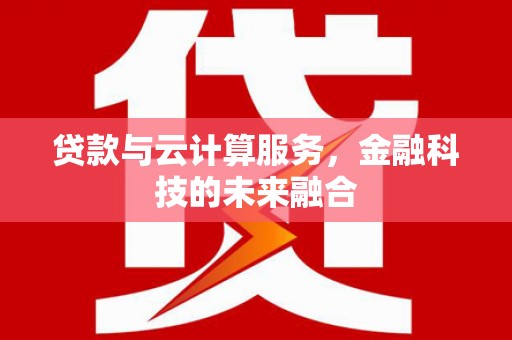 长沙贷款与云计算服务，金融科技的未来融合