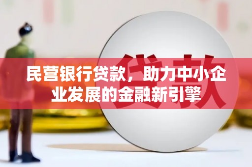 长沙民营银行贷款，助力中小企业发展的金融新引擎