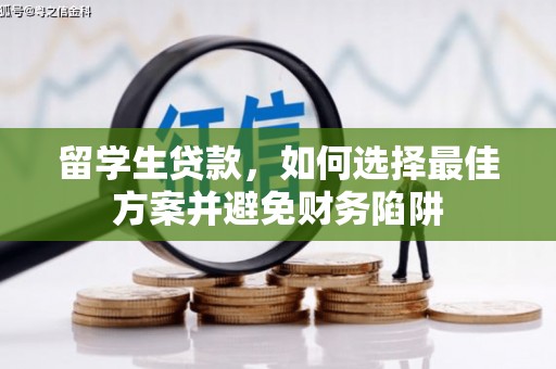 长沙留学生贷款，如何选择最佳方案并避免财务陷阱