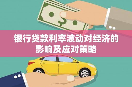 长沙银行贷款利率波动对经济的影响及应对策略