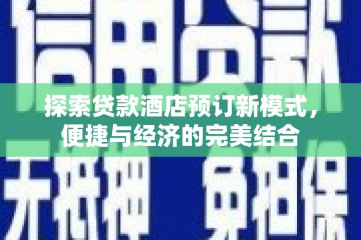 长沙探索贷款酒店预订新模式，便捷与经济的完美结合