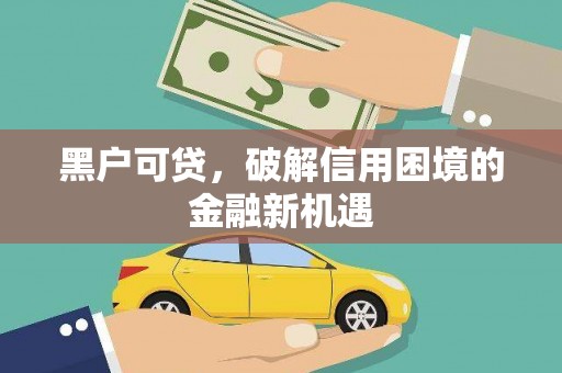 长沙黑户可贷，破解信用困境的金融新机遇
