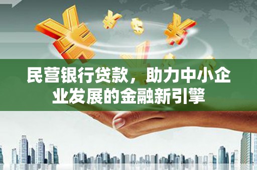 长沙民营银行贷款，助力中小企业发展的金融新引擎