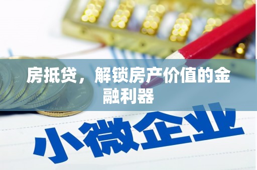 长沙房抵贷，解锁房产价值的金融利器