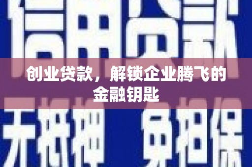 长沙创业贷款，解锁企业腾飞的金融钥匙