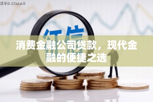 长沙消费金融公司贷款，现代金融的便捷之选