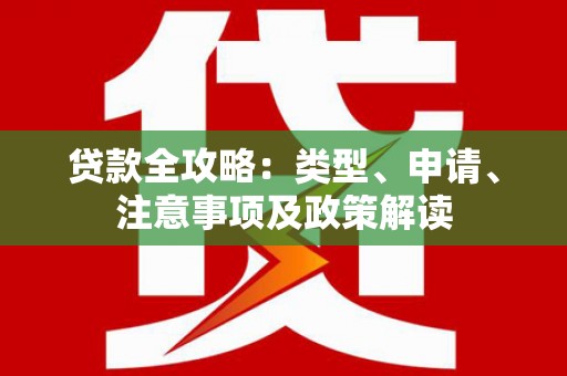 长沙贷款全攻略：类型、申请、注意事项及政策解读